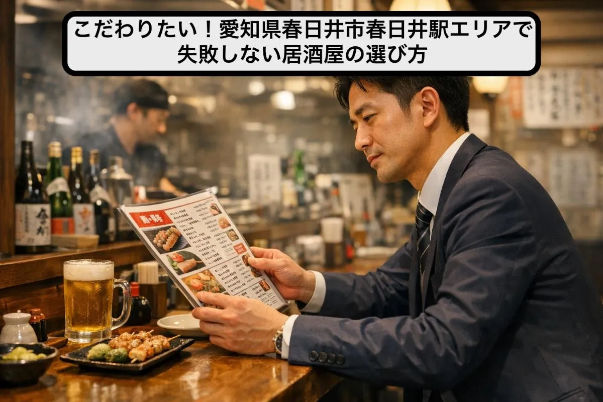 こだわりたい!愛知県春日井市春日井駅エリアで失敗しない居酒屋の選び方