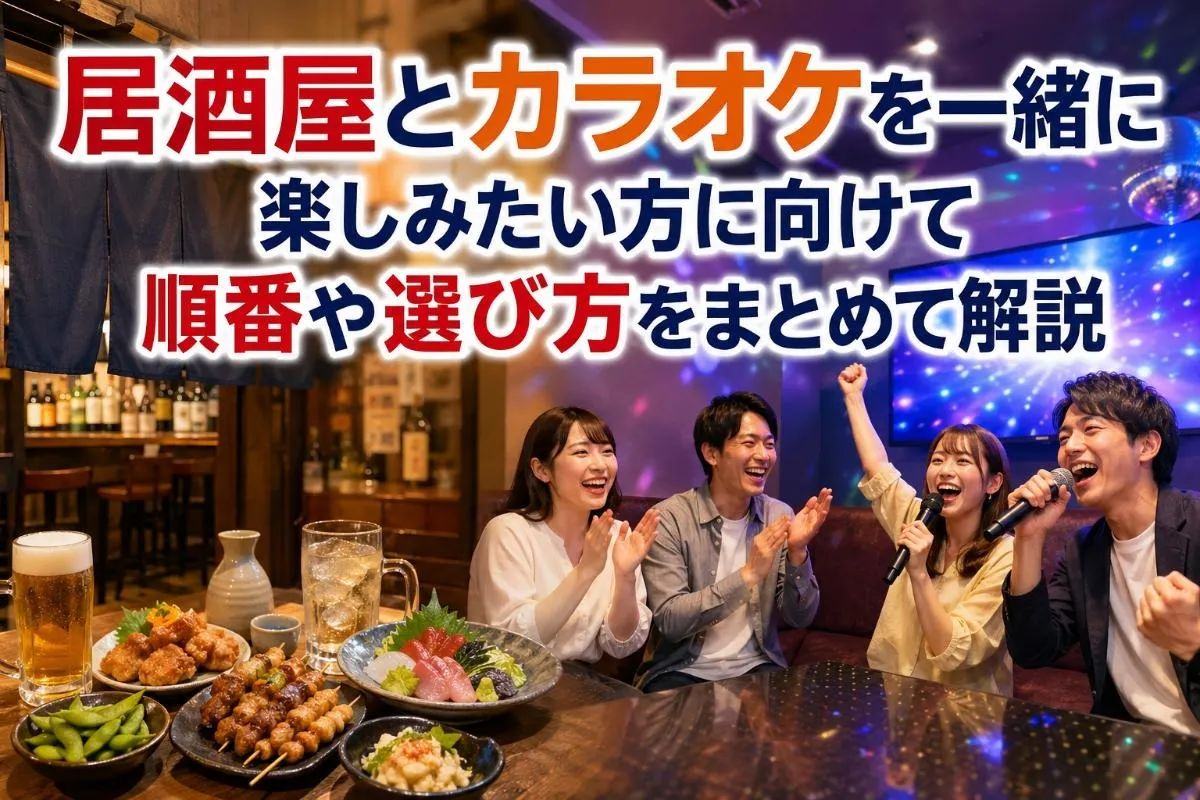 居酒屋とカラオケを一緒に楽しみたい方に向けて順番や選び方をまとめて解説